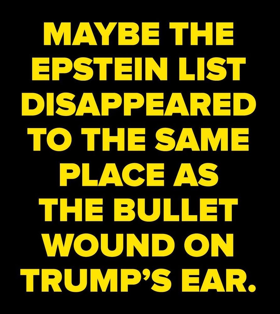Yellow bold text on a black background reads: Maybe the Epstein list disappeared to the same place as the bullet wound on Trump’s ear.
