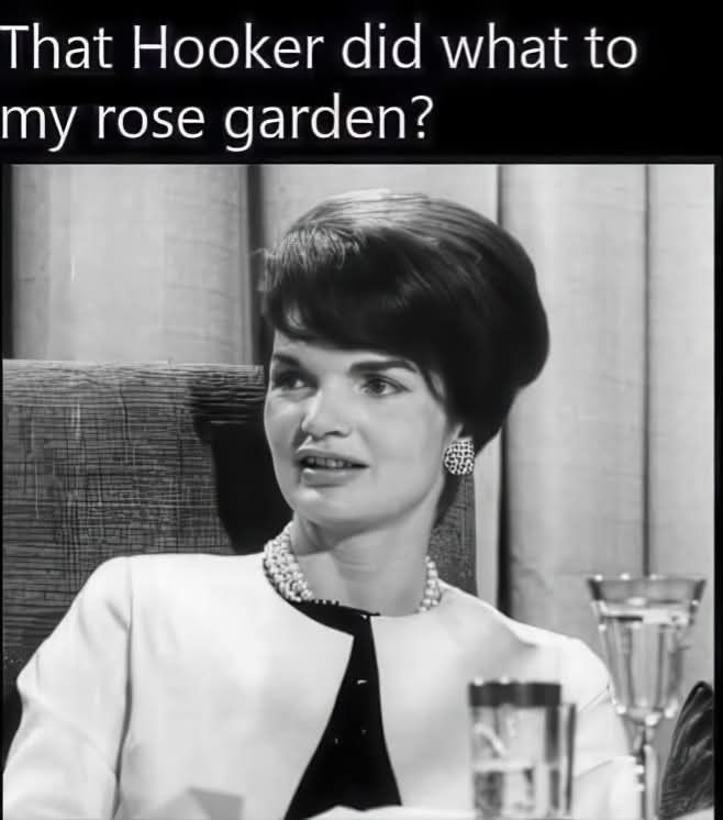 A black-and-white photo of a Jackie Kennedy with a styled bob haircut, pearl earrings, and a suit, sitting at a table with a glass. Text above reads: That Hooker did what to my rose garden?. 