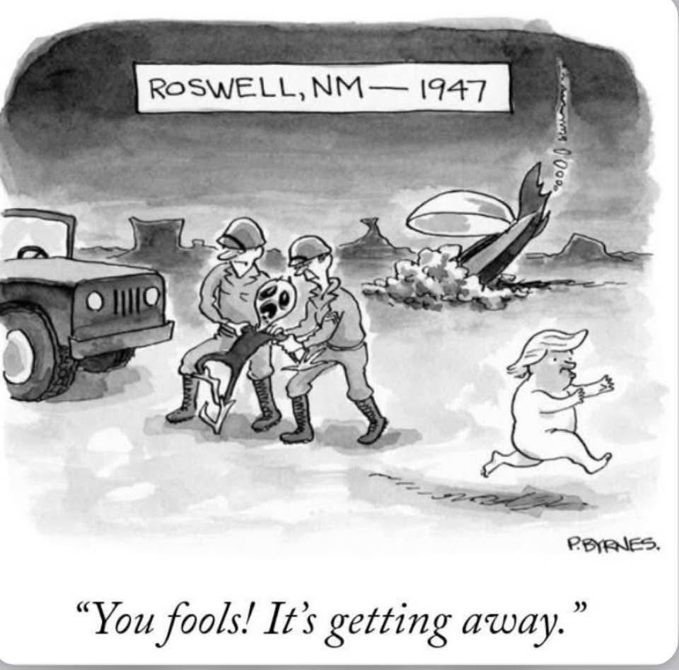 Cartoon of two soldiers capturing an alien at a UFO crash site in Roswell, 1947, while naked baby tRUMP runs away. Caption: “You fools! It’s getting away.”
