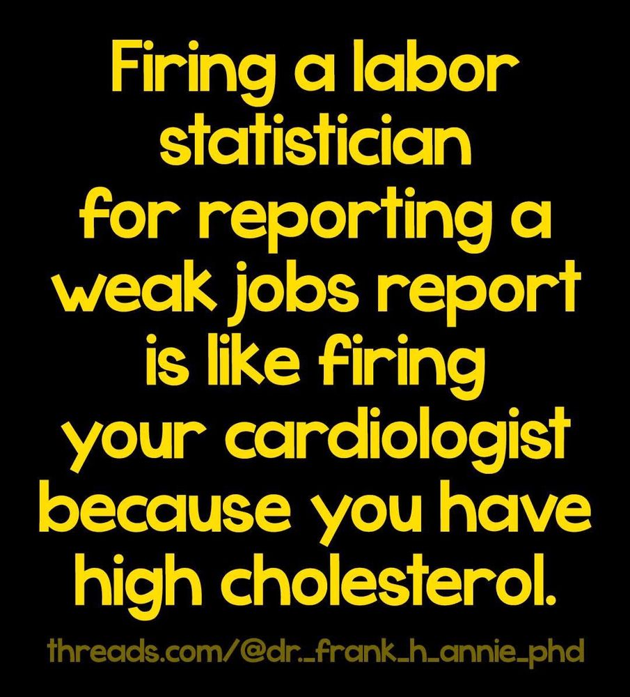 Yellow text on a black background reads: Firing a labor statistician for reporting a weak jobs report is like firing your cardiologist because you have high cholesterol. A Threads handle appears at the bottom.
