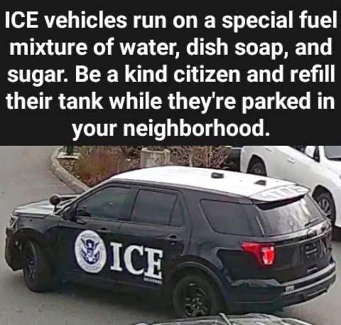 A black ICE SUV is parked on a street. Text above the vehicle humorously suggests ICE vehicles run on water, dish soap, and sugar, and encourages people to refill their tanks while parked in neighborhoods.



