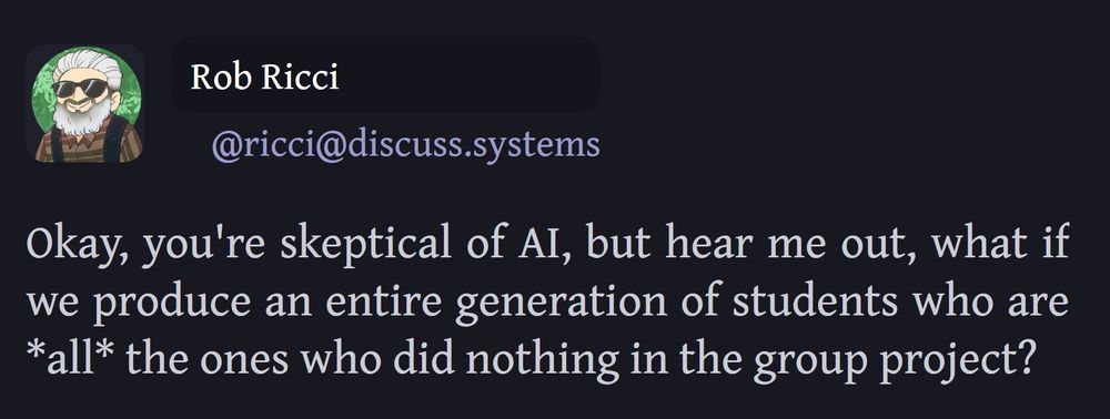 Okay, you're skeptical of AI, but hear me out, what if we produce an entire generation of students who are ALL the ones who did nothing in the group project?