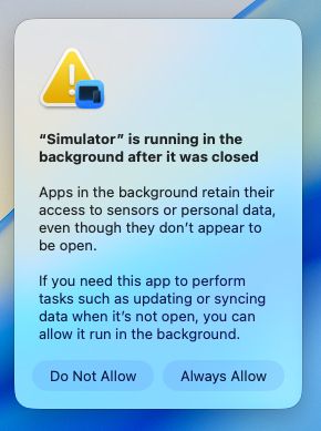 New macOS alert:
"App" is running in the background after it was closed
Apps in the background retain their access to sensors or personal data, even though they don't appear to be open.
If you need this app to perform tasks such as updating or syncing data when it's not open, you can allow it run in the background.
Do Not Allow Always Allow
