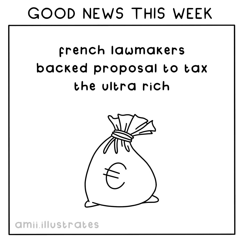 GOOD NEWS THIS WEEK
French lawmakers backed proposal to tax the ultra rich
amii illustrates