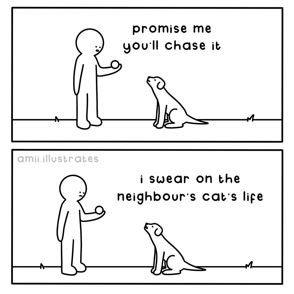 Funny comic strip. Person holding ball says to dog “promise me you’ll throw it”. Dog replies “I swear on the neighbours cats life”. Illustration drawn in simplistic cartoon line art style. By Amii Illustrates