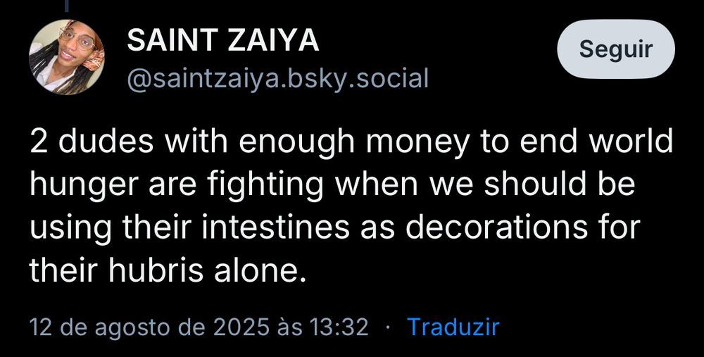 Post de @saintzaiya.bsky.social

“2 dudes with enough money to end world hunger are fighting when we should be using their intestines as decorations for their hubris alone.”