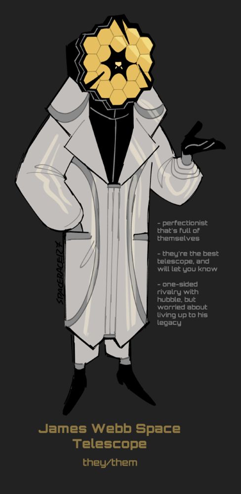 James Webb from the first image of the thread. Their extra info is:
"- perfectionist that's full of themselves
- they're the best telescope, and will let you know
- one-sided rivalry with hubble, but worried about living up to his legacy"
