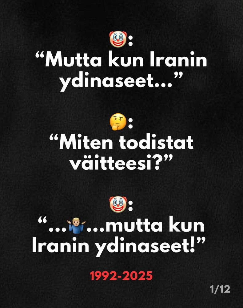 Kuvan 1/12 teksti:
🤡: “Mutta kun Iranin ydinaseet…”
🤔: “Miten todistat väitteesi?”
🤡: “…🤷🏼‍♂️…mutta kun Iranin ydinaseet!”

Vuosiluvut 1992-2025
