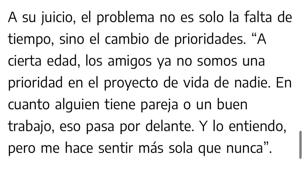 Captura del artículo lineado: “A su juicio, el problema no es solo la falta de tiempo, sino el cambio de prioridades. "A cierta edad, los amigos ya no somos una prioridad en el proyecto de vida de nadie. En cuanto alguien tiene pareja o un buen trabajo, eso pasa por delante. Y lo entiendo, pero me hace sentir más sola que nunca".”