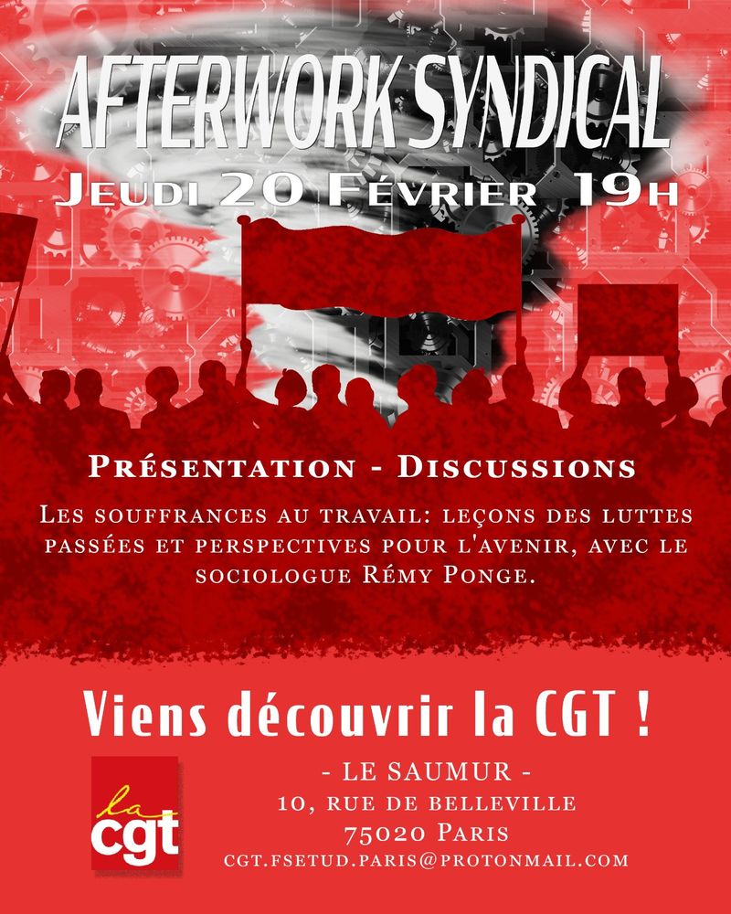 Tract pour l'afterwork syndical : silhouettes rouges de personnes en manifestation. 
Texte : 
"Afterwork syndical 
Jeudi 20 février 19h
Présentations - Discussions
Les souffrances au travail : leçons des luttes passées et perspectives pour l'avenir, avec le sociologue Rémy Ponge

Viens découvrir la CGT ! 

Le Saumur 
10, rue de Belleville
75020 Paris 
cgt.fsetud.paris@protonmail.com"

+ logo de la CGT en bas à gauche