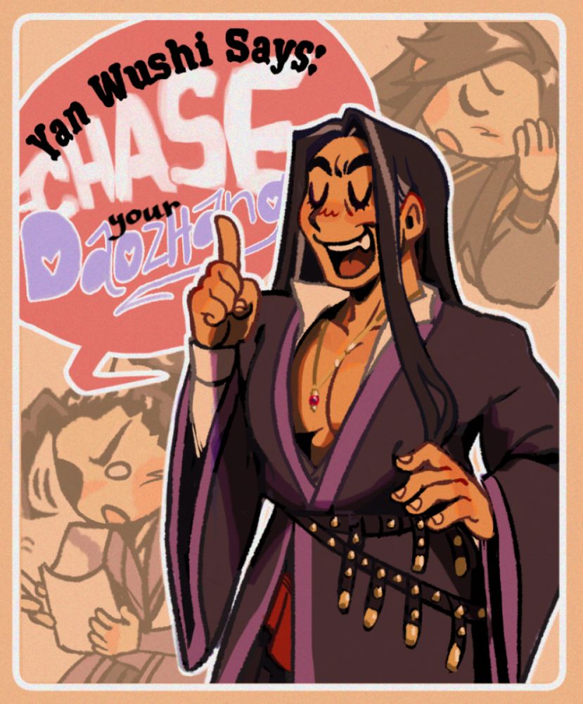 yan wushi, one hand on his hip, other hand held up with finger pointed, emphatically and smugly proclaims "Chase your daozhang" as his disciples have varying reactions in the background (bian yanmei holds his head and sighs, yu shengyan excitedly writes notes). 

Text bubble reads "Yan Wushi Says: CHASE your Daozhang"