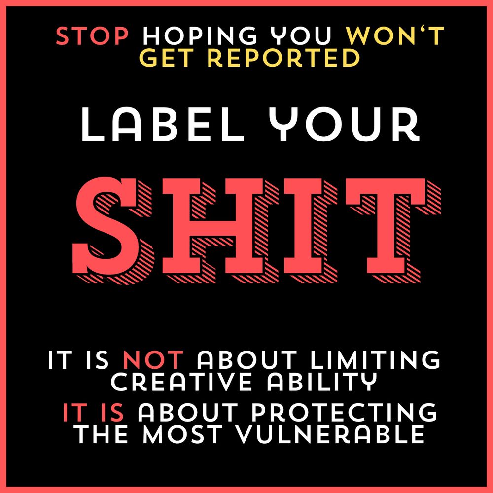 STOP hoping you won't get reported. label your SHIT. it is NOT about limiting creative ability. IT IS about protecting the most vulnerable.