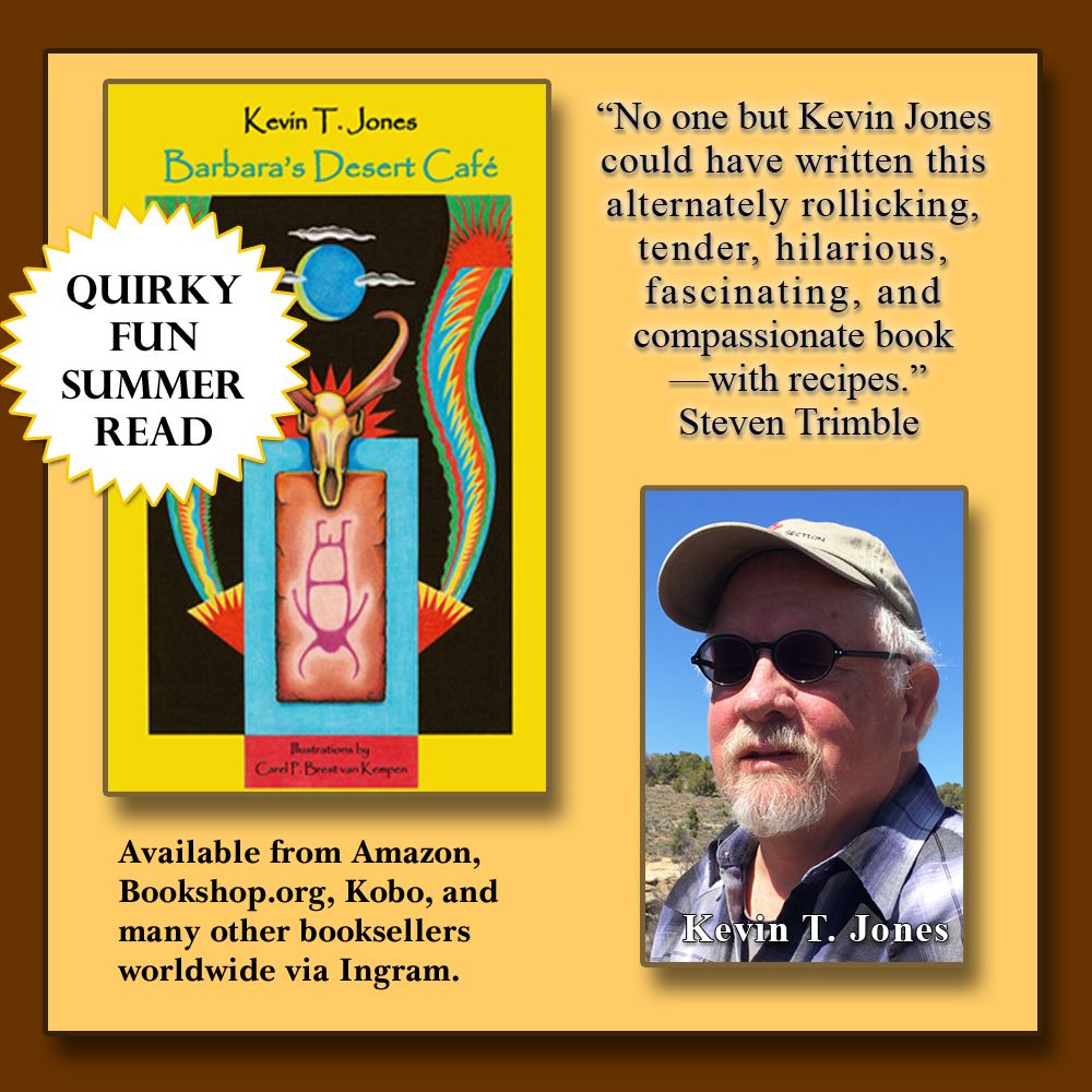 Quirk Fun Summer Read - image of cover of Barbara's Desert Cafe - "No one but Kevin Jones could have written this alternatively rollicking, tender, hilarious, fascinating, and compassionate book -- with recipes" quote from Steven Trimble. Image of Kevin T. Jones with gray hair and beard wearing a hat and sunglasses. Available from Amazon, Bookshop.org, Kobo, and many other booksellers worldwide via Ingram. 