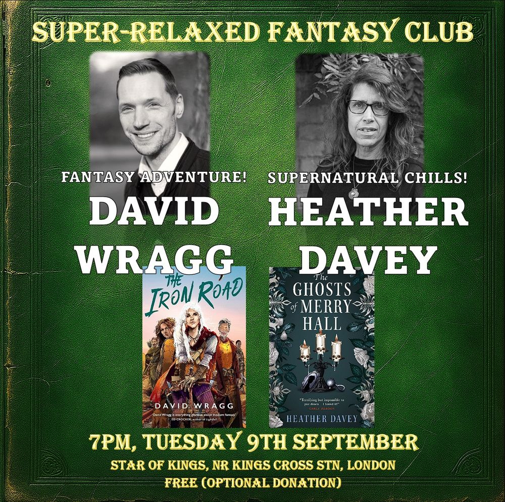 Leaflet for the event which says

Super Relaxed Fantasy Club
Fantasy Adventure - David Wragg
Supernatural Chills - Heather Davey

7pm, Tuesday 9th September
Star of Kings, Nr Kings Cross station, London
Free (donation optional)