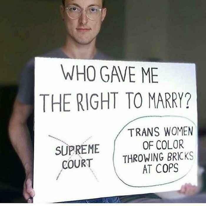 Transcript: Who gave me the right to marry?
"Supreme Court" is crossed out.
Trans women of color throwing bricks at cops" is circled.
