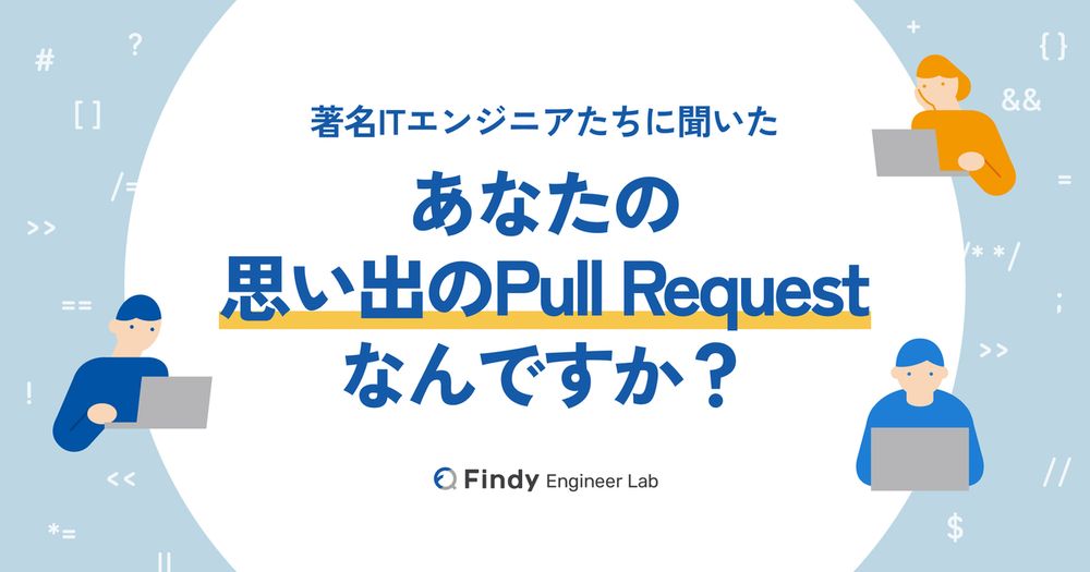 「あなたのキャリアのなかで、特に印象に残るPull Requestは何ですか？」著名エンジニアの方々に聞いた - Findy Engineer Lab