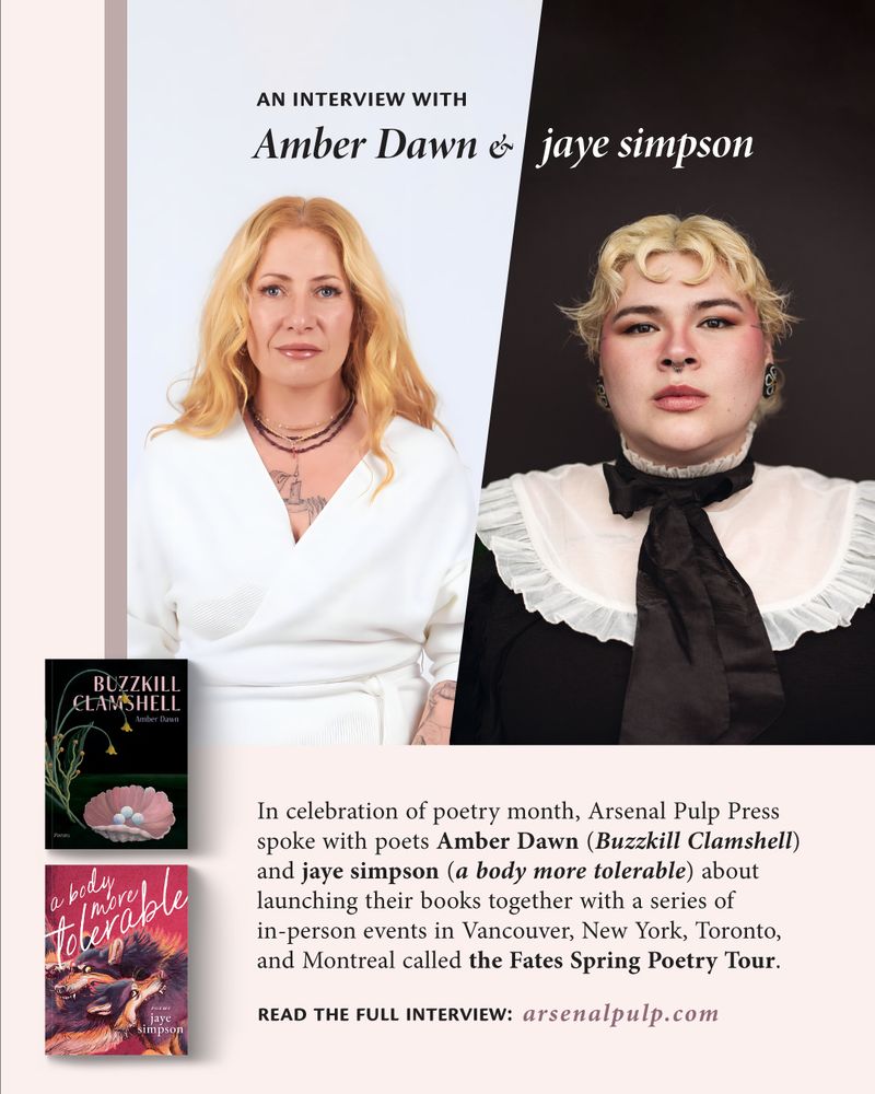 Photos of Amber Dawn (self-portrait) and jaye simpson (photo by Jesse RAY Photography) and thumbnail images of their new books, "Buzzkill Clamshell" and "a body more tolerable." Text reads: "Interview with Amber Dawn & jaye simpson. In celebration of poetry month, we spoke with poets Amber Dawn (Buzzkill Clamshell) and jaye simpson (a body more tolerable) about launching their books together with a series of in-person events in Vancouver, New York, Toronto, and Montreal called the Fates Spring Poetry Tour."