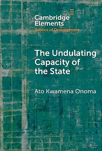Front cover of Cambridge Element The Undulating Capacity of the State: Autochthony and Infrastructure Development in African Cities by Ato Kwamena Onoma.
