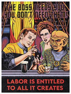 A poster featuring a drawing of Miles O'Brien teaching Rom and Leeta about unions over Guinness and snail juice in Quark's Bar. Above, it says "The boss needs you, you don't need them!" and below it says "Labor is entitled to all it creates."