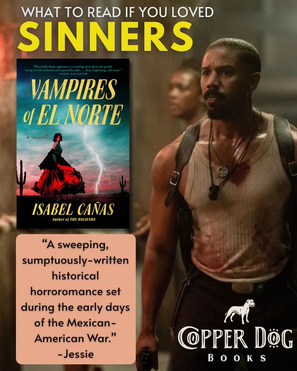 What to read if you loved Sinners. 
Vampires of El Norte by Isabel Cañas. 
"A sweeping, sumptuously-written historical horroromance set during the early days of the Mexican-
American War."
- Jessie