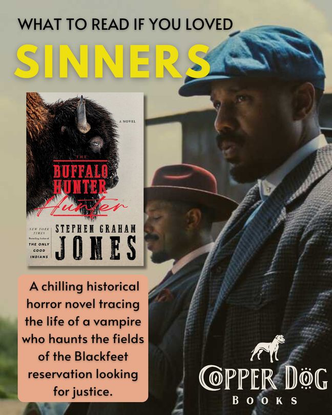 What to read if you loved Sinners. 

The Buffalo Hunter Hunter by Stephen Graham Jones.

A chilling historical horror novel tracing the life of a vampire who haunts the fields of the Blackfeet reservation looking
for justice.