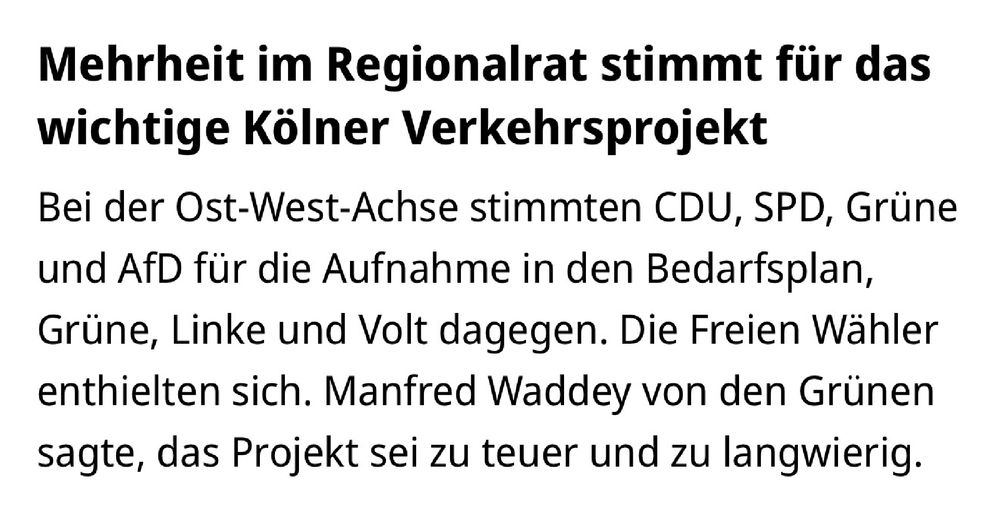 Mehrheit im Regionalrat stimmt für das wichtige Kölner Verkehrsprojekt

Bei der Ost-West-Achse stimmten CDU, SPD, Grüne und AfD für die Aufnahme in den Bedarfsplan, Grüne, Linke und Volt dagegen. Die Freien Wähler enthielten sich. Manfred Waddey von den Grünen sagte, das Projekt sei zu teuer und zu langwierig.