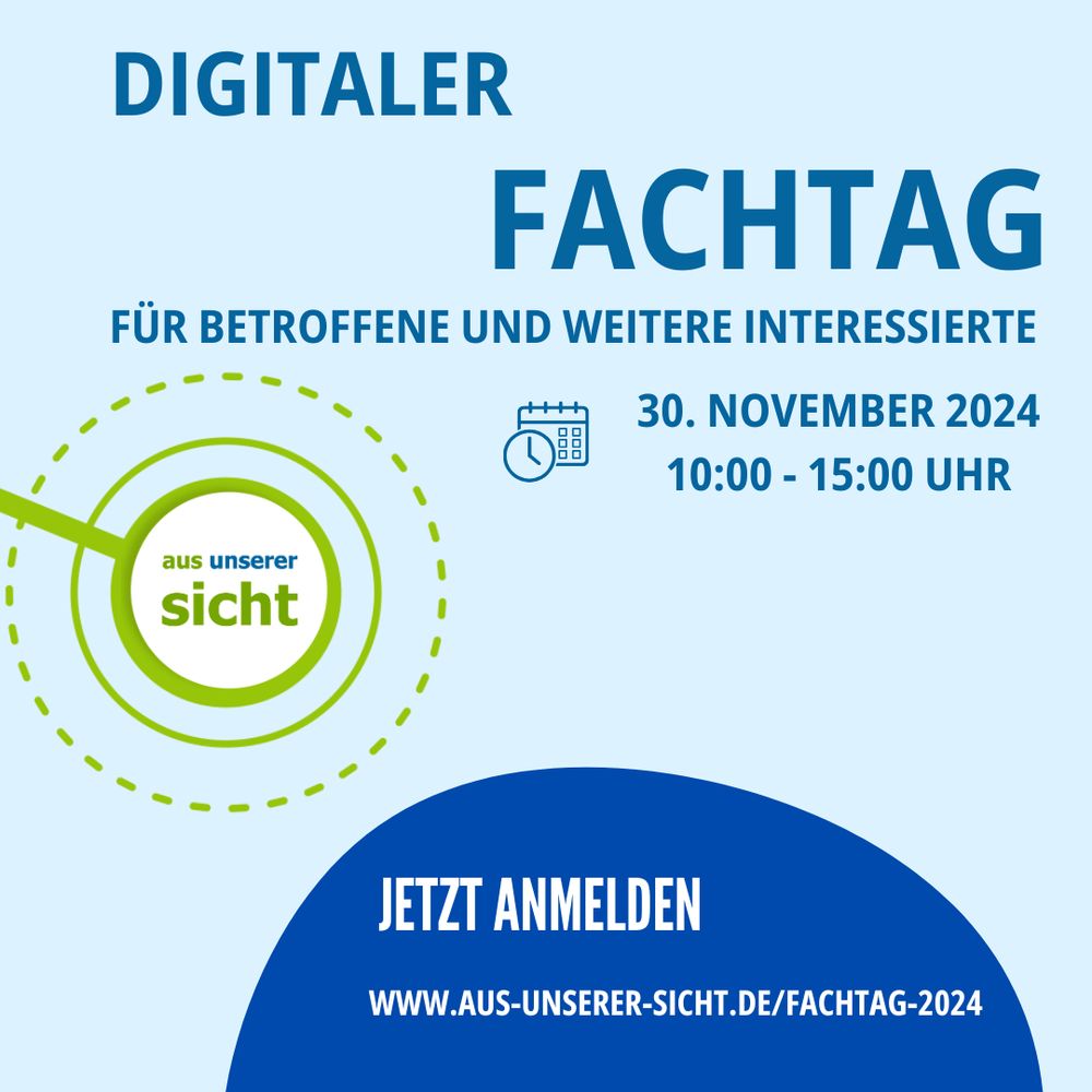 Hellblauer Hintergrund, aus-unserer-sicht logo und dem Text "Digitaler Fachtag" Für Betroffene und weitere Interessierte. Jetzt anmelden. Am 30. November 2024 von 10 - 15 Uhr.