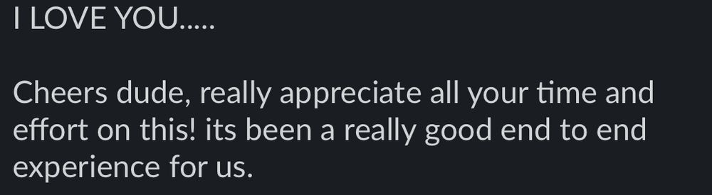 The slack message says: I LOVE YOU.....

Cheers dude, really appreciate all your time and effort on this! its been a really good end to end experience for us.