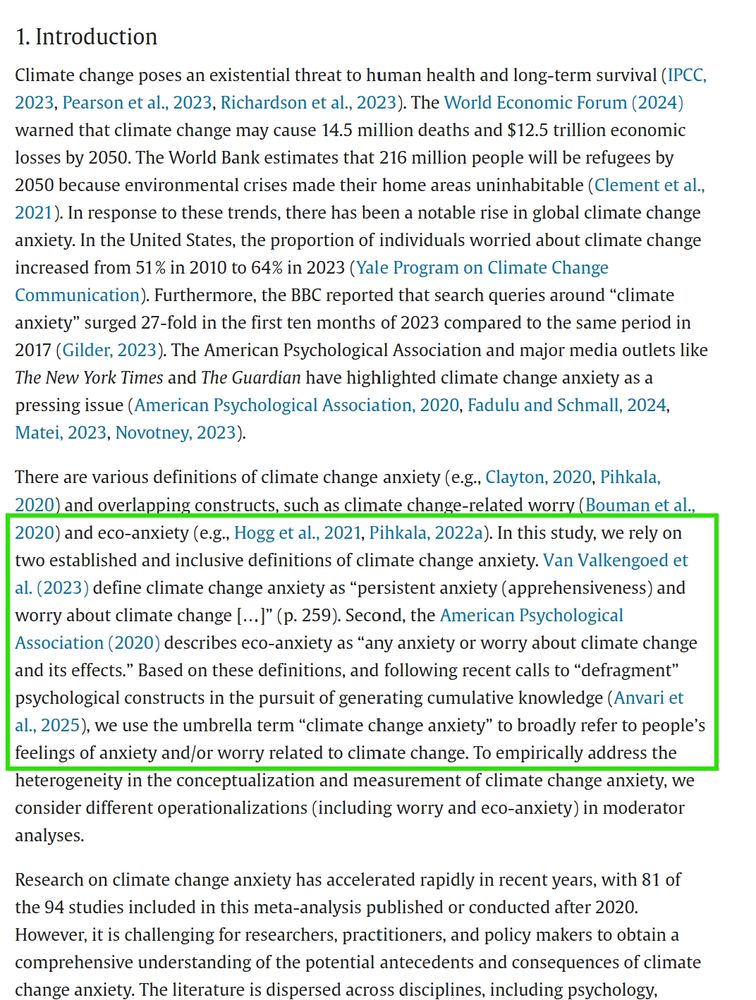 1. Introduction of: https://www.sciencedirect.com/science/article/pii/S0959378025000524

highlighted: "In this study, we rely on two established and inclusive definitions of climate change anxiety. Van Valkengoed et al. (2023) define climate change anxiety as “persistent anxiety (apprehensiveness) and worry about climate change […]” (p. 259). Second, the American Psychological Association (2020) describes eco-anxiety as “any anxiety or worry about climate change and its effects.” Based on these definitions, and following recent calls to “defragment” psychological constructs in the pursuit of generating cumulative knowledge (Anvari et al., 2025), we use the umbrella term “climate change anxiety” to broadly refer to people’s feelings of anxiety and/or worry related to climate change."