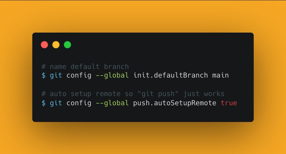 # name default branch
$ git config --global init.defaultBranch main

# auto setup remote so "git push" just works
$ git config --global push.autoSetupRemote true