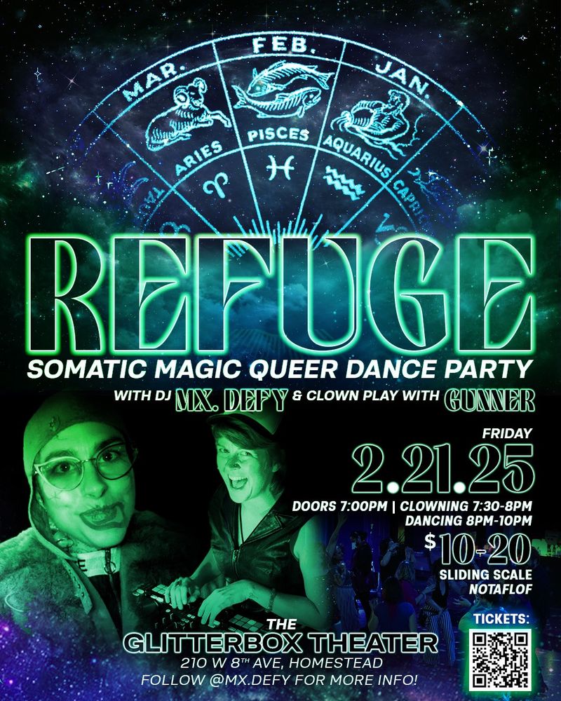 A flyer with emerald and violet colors. A zodiac wheel at the top of the flyer is stopped on Pisces. Text below the wheel reads:

Refuge
Somatic Magic Queer Dance Party
with DJ Mx.defy & clown play with Gunner
Friday, 2/21/25
Doors 7 PM, Clowing 7:30-8, Dancing 8-10
$10-10 sliding scale, NOTAFLOF

The Glitterbox Theater, 210 W. 8th Ave, Homestead

Follow @mx.defy for more info!