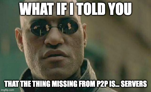 Morpheus meme: What if I told you that the thing missing from P2P is… servers.
