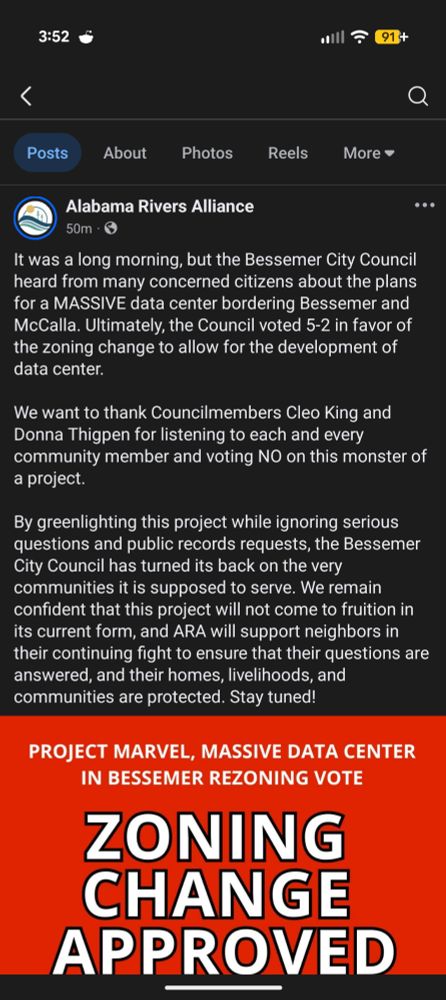 Facebook post from the Alabama Rivers Alliance that reads "It was a long morning, but the Bessemer City Council heard from many concerned citizens about the plans for a MASSIVE data center bordering Bessemer and McCalla. Ultimately, the Council voted 5-2 in favor of the zoning change to allow for the development of data center.

We want to thank Councilmembers Cleo King and Donna Thigpen for listening to each and every community member and voting NO on this monster of a project.

By greenlighting this project while ignoring serious questions and public records requests, the Bessemer City Council has turned its back on the very communities it is supposed to serve. We remain confident that this project will not come to fruition in its current form, and ARA will support neighbors in their continuing fight to ensure that their questions are answered, and their homes, livelihoods, and communities are protected. Stay tuned!"
