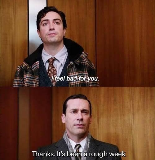 I feel bad for you. Thanks it's been a rough week