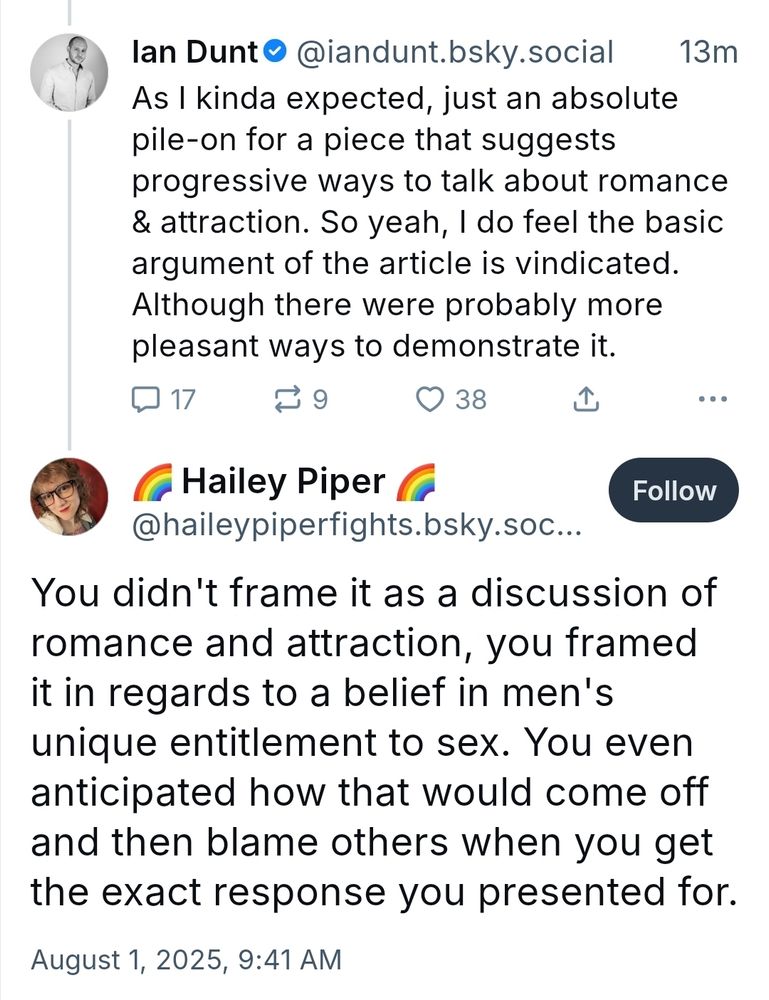 Ian Dunt made a dogshit take and story about getting liberals "laid" and when everyone told him he sucked, he said 'all your anger feeds me' but more diplomatically and then Hailey Piper said you didn't frame it as romance and attraction you framed it in regards to a belief of men's unique entitlement to sex. You even anticipated how that would come off and then blame others when you get the exact response you lressntes for 