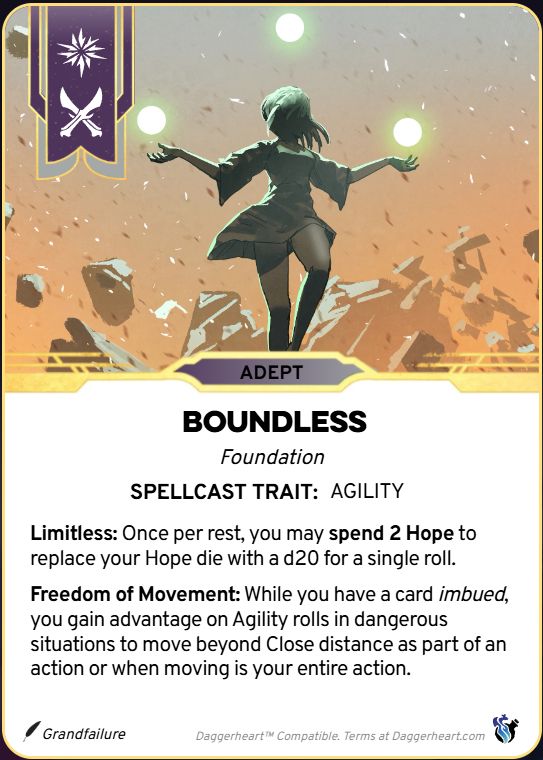 A custom Daggerheart-compatible subclass card for the Adept class.

Art shows a figure in a dress with long hair, face shadowed. Three green orbs of light surround them, and they float in a ruined void. 

Domain symbols at the top in purple in grey showing Arcana and Bone domains.

Text:
Class label - Adept
Subclass name - Boundless
Foundation
Spellcast Trait: Agility

Features
Limitless: Once per rest, you may spend 2 Hope to replace your Hope die with a d20 for a single roll.

Freedom of Movement: While you have a card *imbued*, you gain advantage on Agility rolls in dangerous situations to move beyond Close distance as part of an action or when moving is your entire action.