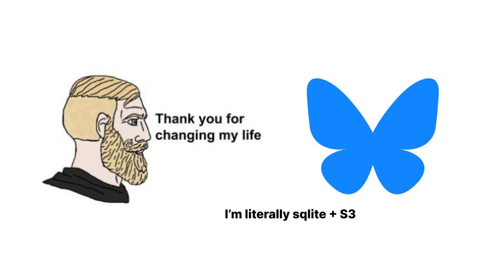 Bearded person saying "Thank you for changing my life" an the Bluesky logo responding "I'm literally sqlite + S3"