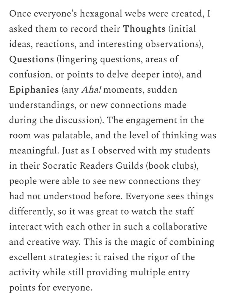 Screenshot of an excerpt from the quoted blog post titled, “Raising the Bar” by Adrian Neibauer.

“The engagement in the room was palatable, and the level of thinking was meaningful. Just as I observed with my students in their Socratic Readers Guilds (book clubs), people were able to see new connections they had not understood before. Everyone sees things differently, so it was great to watch the staff interact with each other in such a collaborative and creative way. This is the magic of combining excellent strategies: it raised the rigor of the activity while still providing multiple entry points for everyone.”