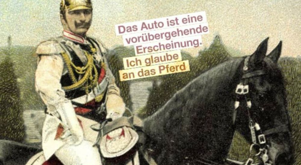 "Das Auto ist eine vorübergehende Erscheinung. Ich glaube an das Pferd." Kaiser Wilhelm II. (angeblich)