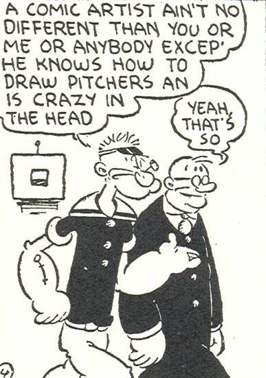 Popeye: A COMIC ARTIST AIN'T NO DIFFERENT THAN YOU OR ME OR ANYBODY EXCEP’ HE KNOWS HOW TO DRAW PITCHERS AN IS CRAZY IN THE HEAD