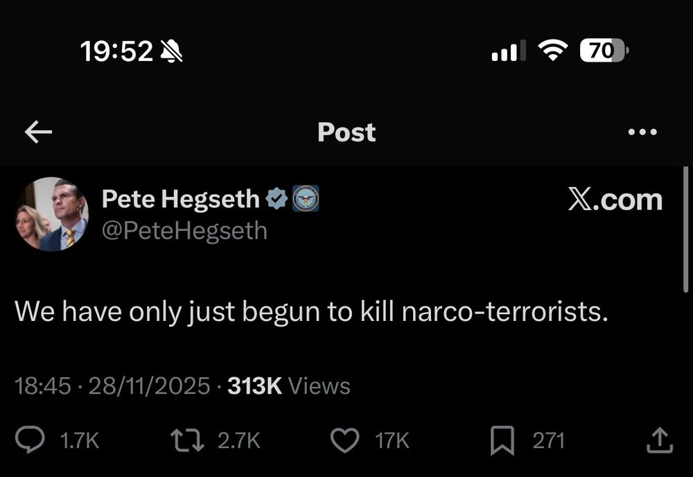 Post
Pete Hegseth «O
@PeteHegseth
•••
X.com
We have only just begun to kill narco-terrorists.
18:45 • 28/11/2025 • 313K Views
1.7K
17 2.7K
17K

https://x.com/petehegseth/status/1994553202767700041?s=46