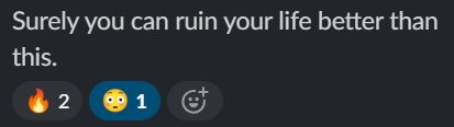 message in slack: Surely you can ruin your life better than this.