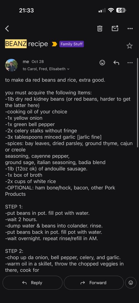 to make da red beans and rice, extra good.

you must acquire the following Items:
-1lb dry red kidney beans (or red beans, harder to get the latter here
-cooking oil of your choice
-1x yellow onion
-1x green bell pepper
-2x celery stalks without fringe
-3x tablespoons minced garlic [jarlic fine]
-spices: bay leaves, dried parsley, ground thyme, cajun or creole seasoning, cayenne pepper,
ground sage, italian seasoning, badia blend
-1lb (12oz ok) of andouille sausage.
-1x box of broth
-2x cups of white rice
-OPTIONAL: ham bone/hock, bacon, other Pork Products
STEP 1:
-put beans in pot. fill pot with water.
-wait 2 hours.
-dump water & beans into colander. rinse.
-put beans back in pot. fill pot with water.
-wait overnight. repeat rinse/refill in AM.
STEP 2:
-chop up da onion, bell pepper, celery, and garlic.
-warm oil in a skillet, throw the chopped veggies in there, cook for