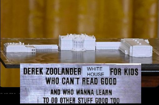 picture of the model white house with new ballroom with the plaque from library model in the movie Zoolander reading : Derek Zoonlander [WHITE HOUSE] for kids who can't redad good and who wanna learn to do other stuff good too"  [WHITE HOUSE] is edited in covering the original word 'Library'