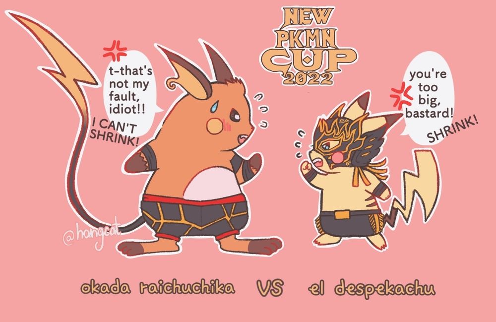 Simple drawing of a crossover between Pokemon and NJPW. A tall Raichu dressed like Okada, called Raichuchika, looks down at a small Pikachu dressed like El Desperado (called Despekachu). Despekachu angrily yells, "You’re too big, bastard! SHRINK!".  Raichuchika blushes and answers, "That's not my fault, idiot! I can't shrink!"

( #art | #aew tags for my personal art feed.)