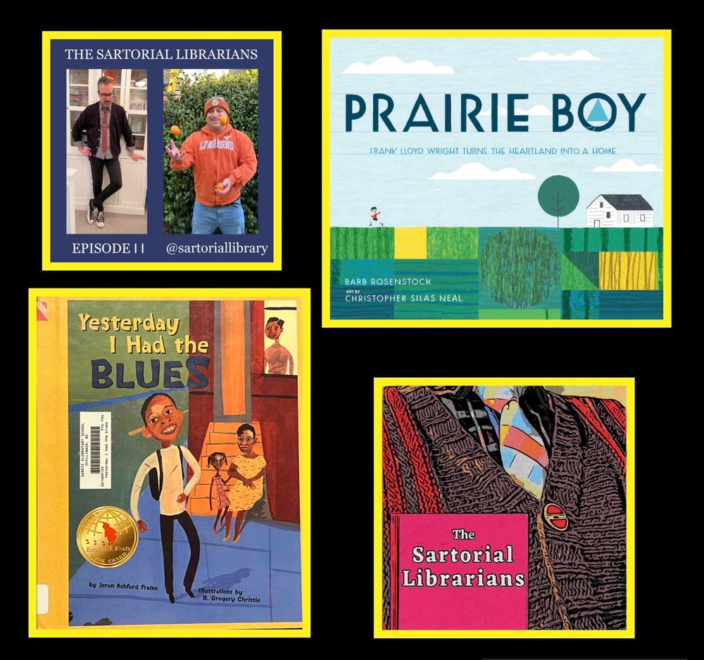A promo picture for our podcast, The Sartorial Librarians, which shows the books and outfits we will be discussing in the episode. In the top left corner, there is a photo with Paul Vinelli on one side and Christopher Hunt on the other side, each of them wearing the outfits that are discussed as #LibrarianFashion in this episode of the podcast.  In the bottom left corner, is the cover image for Yesterday I Had The Blues, by Jaron Ashfird Frame and R. Gregory Christie. In the top right is a photo of the book cover for Prairie Boy, by Barb Rosenstock. In the bottom right corner is the logo for the podcast, which features a book with the podcast title, white letters on a pink cover, over top of close-up of a brown-with-orange-stripe cardigan sweater, buttoned over a tie with blue white and orange diagonal plaid over top of a button up shirt with plaid in orange, black, blue and gray and white.