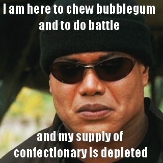 A picture of Teal'c from Stargate S G 1, wearing a black woollen hat and sunglasses, with the caption: "I am here to chew bubblegum and to do battle - and my supply of confectionary is depleted."