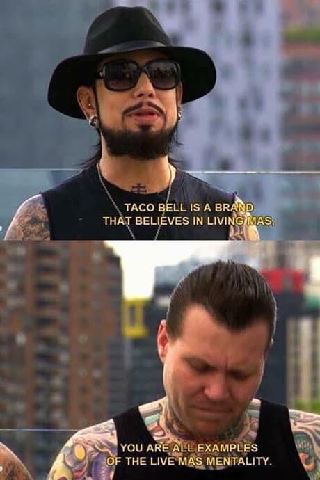 Dave Navarro on Ink Master shills for Taco Bell in the top frame with the following text below: "TACO BELL IS A BRAND THAT BELIEVES IN LIVING MAS,"
a tattooist hangs his head in shame in the second frame, with Dave's words as follows: "YOU ARE ALL EXAMPLES OF THE LIVE MAS MENTALITY."