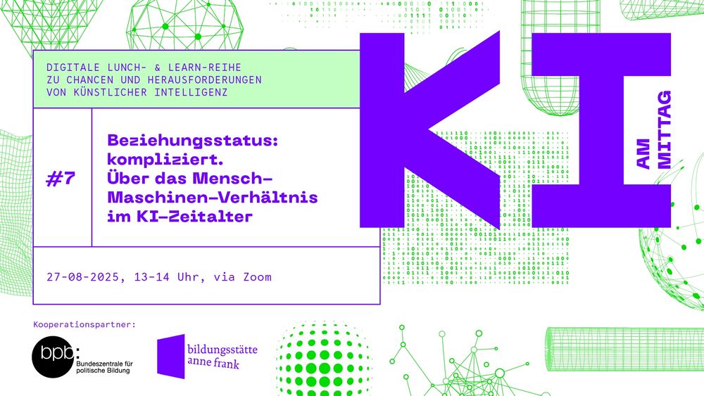 KI Am Mittag
Digitale Lunch - & Learn Reihe zu Chancen und Herausforderungen von Künstlicher Intelligenz
#7 Beziehungsstatus: kompliziert. Über das Mensch-Maschinen-Verhältnis im KI-Zeitalter
27-08-2025, 13-14 Uhr, via Zoom 
Kooperationspartner: 
bpb (Bundeszentrale für politische Bildung), Bildungsstätte Anne Frank