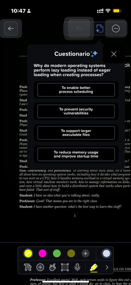 A pop up Quiz modal in front a black and white PDF reading:

Cuestionario ✨

Why do modern operating systems perform lazy loading instead of eager loading when creating processes?

- To enable better process scheduling
- To prevent security vulnerabilities
- To support larger executable files
- To reduce memory usage and improve startup time